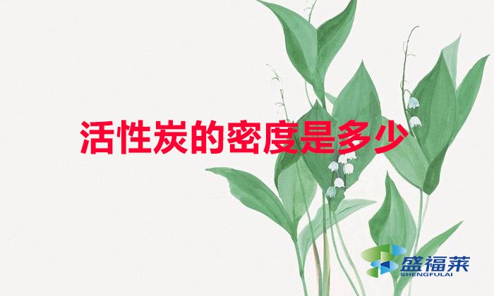 活性炭的密度是多少(详细介绍)