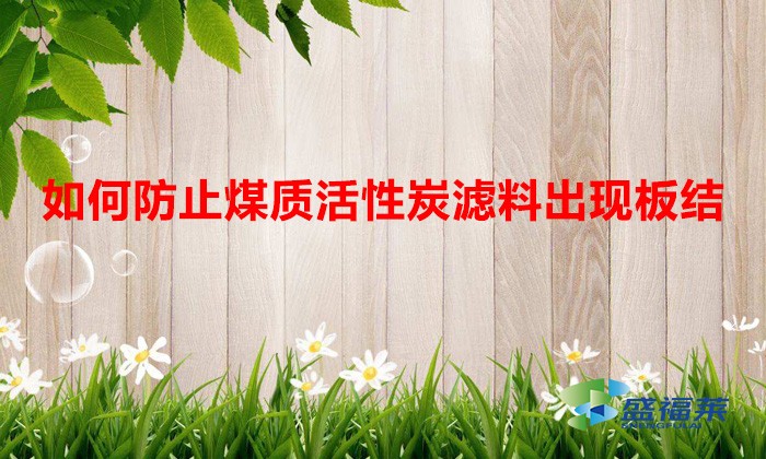 如何防止煤质活性炭滤料出现板结（解决活性炭板结的方法）