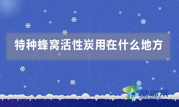 特种蜂窝活性炭用在什么地方