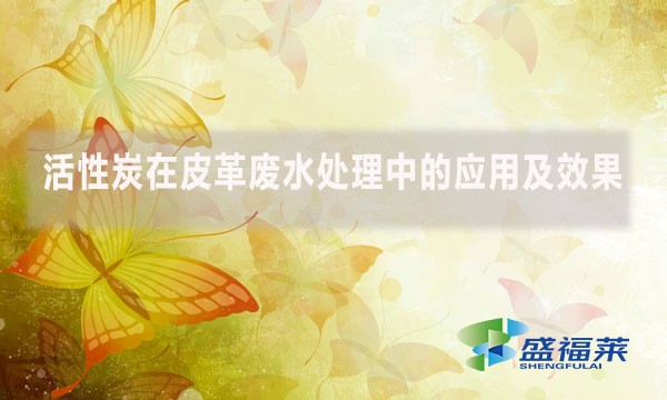 活性炭在皮革废水处理中的应用及效果
